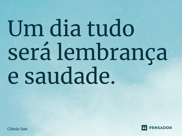 Um dia tudo será lembrança e saudade. ⁠... Frase de Cássio Santos.