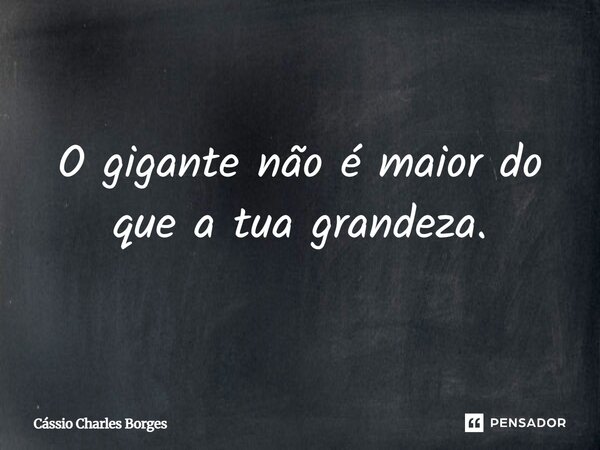O gigante não é maior do que a tua grandeza.... Frase de Cássio Charles Borges.