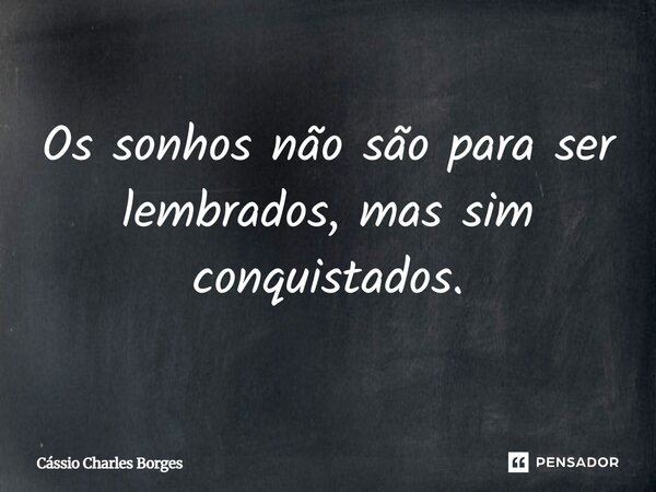Os sonhos não são para ser lembrados, mas sim conquistados.... Frase de Cássio Charles Borges.