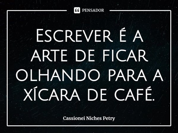 ⁠Escrever é a arte de ficar olhando para a xícara de café.... Frase de Cassionei Niches Petry.