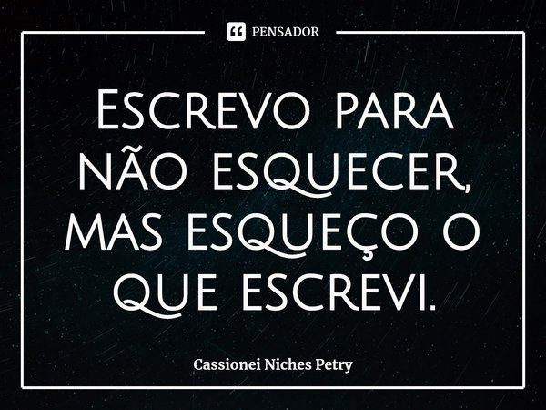 ⁠Escrevo para não esquecer, mas esqueço o que escrevi.... Frase de Cassionei Niches Petry.