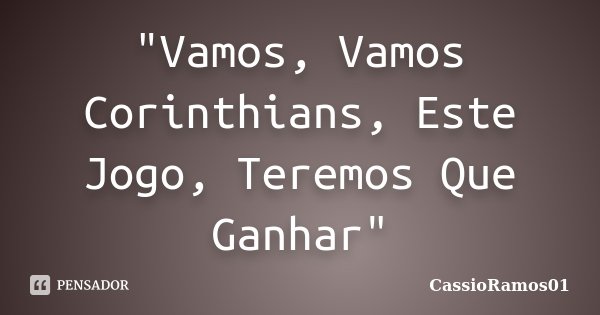 "Vamos, Vamos Corinthians, Este Jogo, Teremos Que Ganhar"... Frase de CassioRamos01.