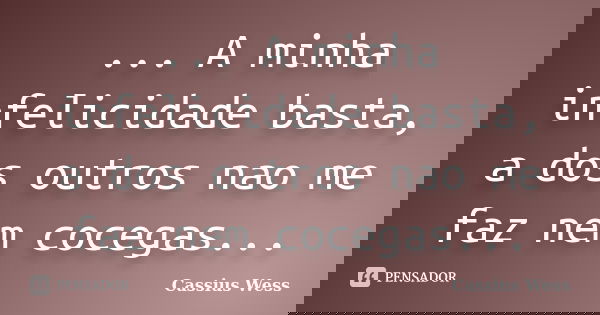 ... A minha infelicidade basta, a dos outros nao me faz nem cocegas...... Frase de Cassius Wess.
