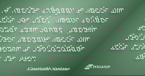 A noite chegou e mais um dia se foi, meus olhos estão com sono, porém felizes porque mais um dia tiveram a felicidade de te ver.... Frase de Cassivaldo Santana.