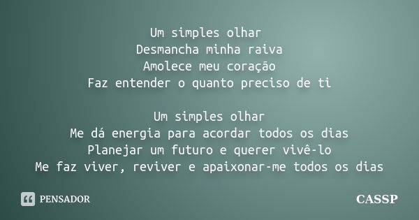 Um simples olhar Desmancha minha raiva Amolece meu coração Faz entender o quanto preciso de ti Um simples olhar Me dá energia para acordar todos os dias Planeja... Frase de CASSP.