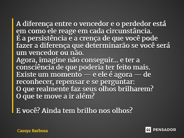 A diferença entre o vencedor e o perdedor está em como ele reage em cada circunstância. É a persistência e a crença de que você pode fazer a diferença que dete... Frase de Cassya Barbosa.