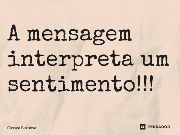 ⁠A mensagem interpreta um sentimento!!!... Frase de Cassya Barbosa.