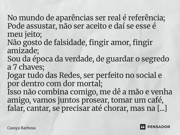 No mundo de aparências ser real é referência; Pode assustar, não ser aceito e daí se esse é meu jeito; Não gosto de falsidade, fingir amor, fingir amizade; Sou ... Frase de Cassya Barbosa.