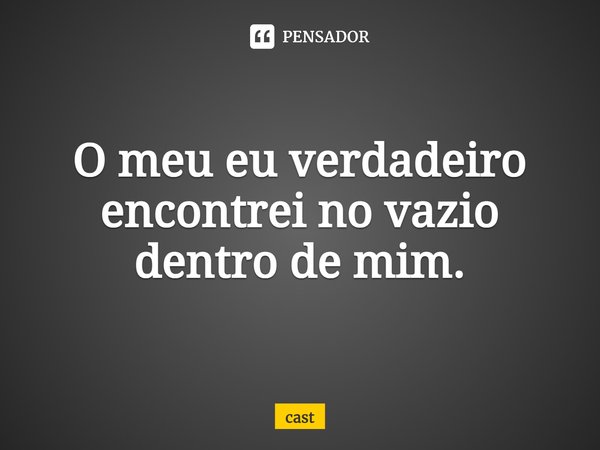 ⁠O meu eu verdadeiro encontrei no vazio dentro de mim.... Frase de cast.