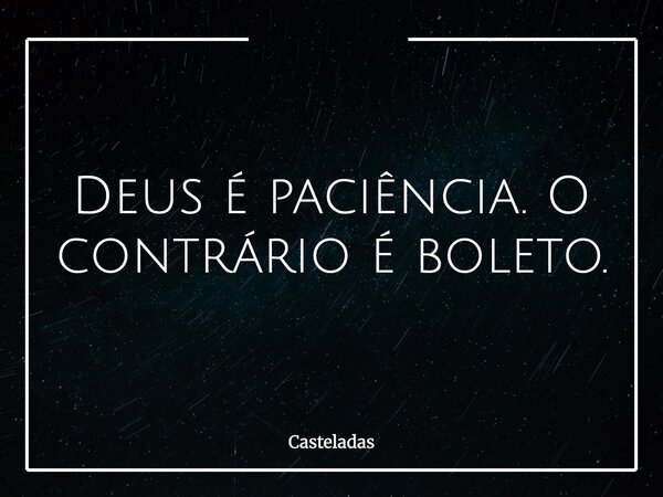 Deus é paciência. O contrário é boleto.... Frase de Casteladas.