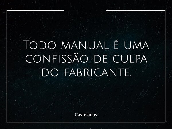 Todo manual é uma confissão de culpa do fabricante.... Frase de Casteladas.