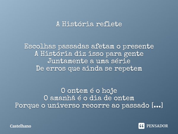 ⁠A História reflete Escolhas passadas afetam o presente
A História diz isso para gente
Juntamente a uma série
De erros que ainda se repetem O ontem é o hoje
O a... Frase de Castelhano.