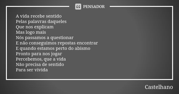 A vida recebe sentido
Pelas palavras daqueles Que nos explicam
Mas logo mais Nós passamos a questionar
E não conseguimos repostas encontrar
E quando estamos per... Frase de Castelhano.