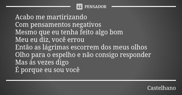 Acabo me martirizando Com pensamentos negativos Mesmo que eu tenha feito algo bom Meu eu diz, você errou Então as lágrimas escorrem dos meus olhos Olho para o e... Frase de Castelhano.