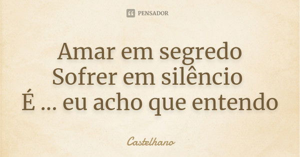 Amar em segredo Sofrer em silêncio É ... eu acho que entendo... Frase de Castelhano.