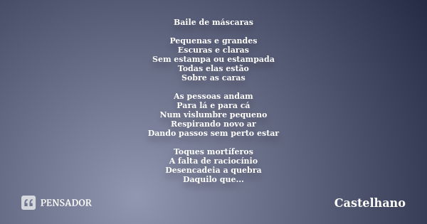 Baile de máscaras Pequenas e grandes
Escuras e claras
Sem estampa ou estampada
Todas elas estão
Sobre as caras As pessoas andam
Para lá e para cá
Num vislumbre ... Frase de Castelhano.