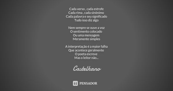 Cada verso , cada estrofe Cada rima , cada sinônimo Cada palavra e seu significado Tudo isso diz algo Nem sempre se ouve a voz O sentimento colocado Ou uma mens... Frase de Castelhano.