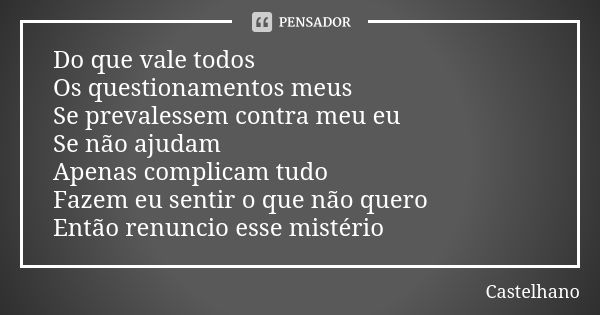 Do que vale todos Os questionamentos meus Se prevalessem contra meu eu Se não ajudam Apenas complicam tudo Fazem eu sentir o que não quero Então renuncio esse m... Frase de Castelhano.