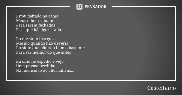 Estou deitado na cama Meus olhos clamam Para serem fechados E sei que há algo errado Eu me sinto inseguro Mesmo quando não deveria Eu sinto que não sou bom o ba... Frase de Castelhano.