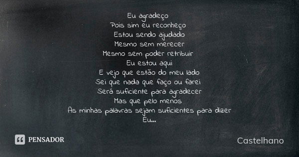 Eu agradeço Pois sim eu reconheço Estou sendo ajudado Mesmo sem merecer Mesmo sem poder retribuir Eu estou aqui E vejo que estão do meu lado Sei que nada que fa... Frase de Castelhano.