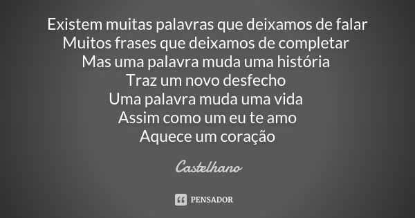 Existem muitas palavras que deixamos de falar Muitos frases que deixamos de completar Mas uma palavra muda uma história Traz um novo desfecho Uma palavra muda u... Frase de Castelhano.