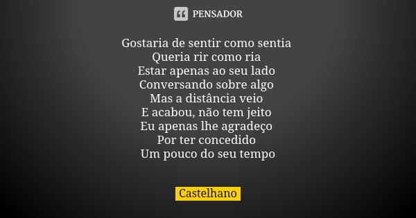 Gostaria de sentir como sentia Queria rir como ria Estar apenas ao seu lado Conversando sobre algo Mas a distância veio E acabou, não tem jeito Eu apenas lhe ag... Frase de Castelhano.