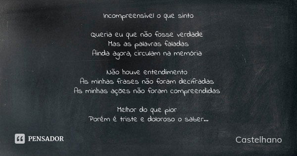 Incompreensível o que sinto Queria eu que não fosse verdade Mas as palavras faladas Ainda agora, circulam na memória Não houve entendimento As minhas frases não... Frase de Castelhano.