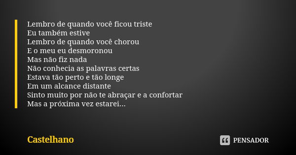 Lembro de quando você ficou triste Eu também estive Lembro de quando você chorou E o meu eu desmoronou Mas não fiz nada Não conhecia as palavras certas Estava t... Frase de Castelhano.