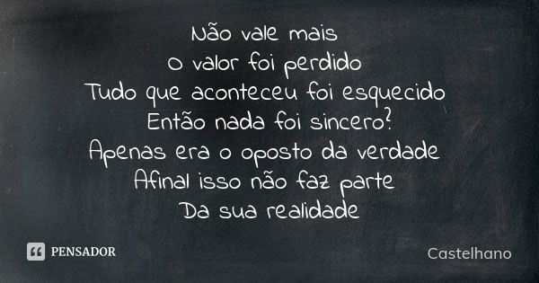 Não vale mais O valor foi perdido Tudo que aconteceu foi esquecido Então nada foi sincero? Apenas era o oposto da verdade Afinal isso não faz parte Da sua reali... Frase de Castelhano.