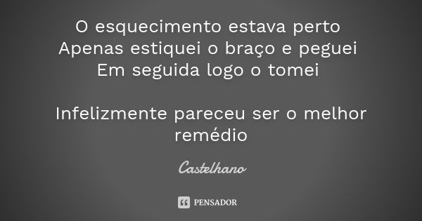 O esquecimento estava perto Apenas estiquei o braço e peguei Em seguida logo o tomei Infelizmente pareceu ser o melhor remédio... Frase de Castelhano.