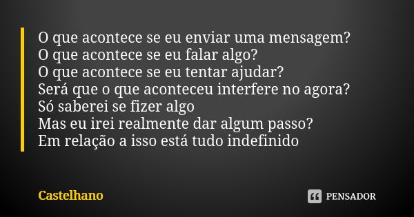 O que acontece se eu enviar uma mensagem? O que acontece se eu falar algo? O que acontece se eu tentar ajudar? Será que o que aconteceu interfere no agora? Só s... Frase de Castelhano.