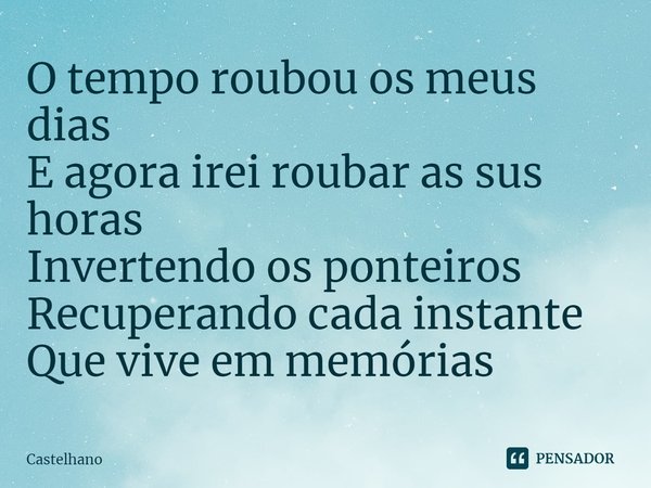 ⁠O tempo roubou os meus dias
E agora irei roubar as sus horas
Invertendo os ponteiros
Recuperando cada instante
Que vive em memórias... Frase de Castelhano.