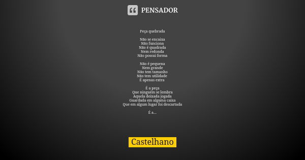 Peça quebrada Não se encaixa
Não funciona
Não é quadrada
Nem redonda
Não possui forma Não é pequena
Nem grande
Não tem tamanho
Não tem utilidade É apenas extra ... Frase de Castelhano.