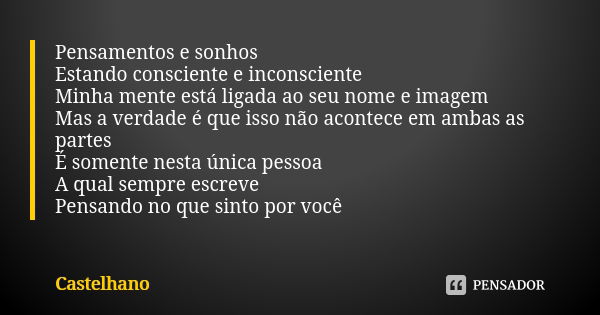 Pensamentos e sonhos Estando consciente e inconsciente Minha mente está ligada ao seu nome e imagem Mas a verdade é que isso não acontece em ambas as partes É s... Frase de Castelhano.