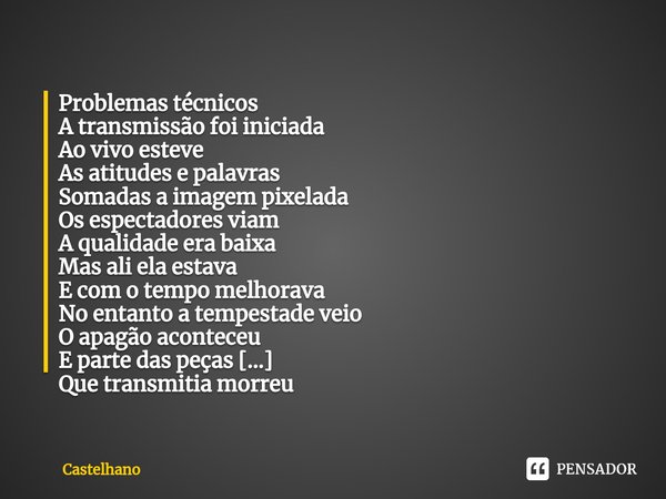 ⁠Problemas técnicos A transmissão foi iniciada
Ao vivo esteve
As atitudes e palavras
Somadas a imagem pixelada Os espectadores viam
A qualidade era baixa
Mas al... Frase de Castelhano.