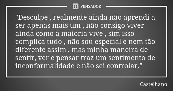 "Desculpe , realmente ainda não aprendi a ser apenas mais um , não consigo viver ainda como a maioria vive , sim isso complica tudo , não sou especial e ne... Frase de Castelhano.