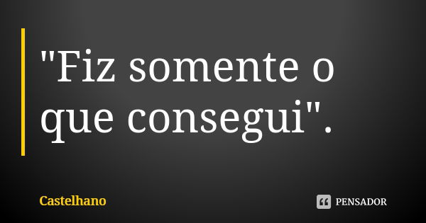 "Fiz somente o que consegui".... Frase de Castelhano.