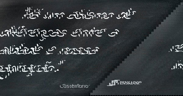"Há um abismo de diferenças entre a realidade e nossa imaginação".... Frase de Castelhano.