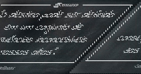 "O destino pode ser definido em um conjunto de consequências inconcebíveis aos nossos olhos".... Frase de Castelhano.