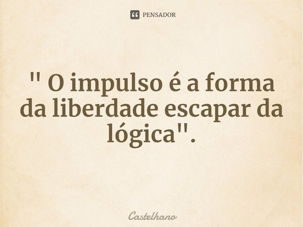 ⁠" O impulso é a forma da liberdade escapar da lógica".... Frase de Castelhano.
