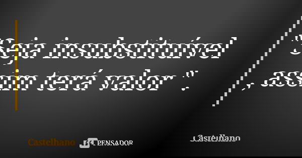 "Seja insubstituível , assim terá valor ".... Frase de Castelhano.
