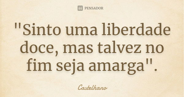 "Sinto uma liberdade doce, mas talvez no fim seja amarga".... Frase de Castelhano.