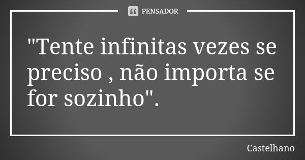 "Tente infinitas vezes se preciso , não importa se for sozinho".... Frase de Castelhano.