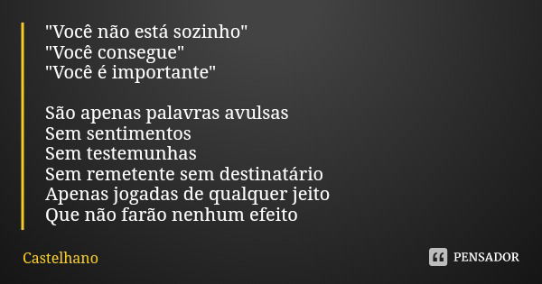 "Você não está sozinho"
"Você consegue"
"Você é importante" São apenas palavras avulsas Sem sentimentos Sem testemunhas Sem remete... Frase de Castelhano.