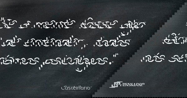 ‘’Se a mente fosse algo fácil de entender , todos nós seríamos psicólogos’’.... Frase de Castelhano.