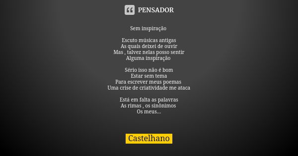 Sem inspiração Escuto músicas antigas As quais deixei de ouvir Mas , talvez nelas posso sentir Alguma inspiração Sério isso não é bom Estar sem tema Para escrev... Frase de Castelhano.