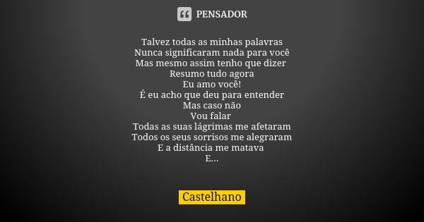 Talvez todas as minhas palavras Nunca significaram nada para você Mas mesmo assim tenho que dizer Resumo tudo agora Eu amo você! É eu acho que deu para entender... Frase de Castelhano.