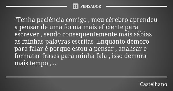 ''Tenha paciência comigo , meu cérebro aprendeu a pensar de uma forma mais eficiente para escrever , sendo consequentemente mais sábias as minhas palavras escri... Frase de Castelhano.