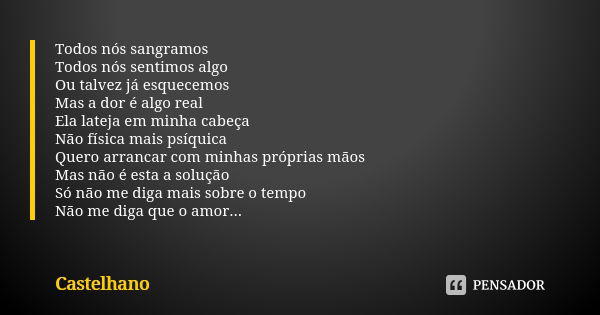 Todos nós sangramos Todos nós sentimos algo Ou talvez já esquecemos Mas a dor é algo real Ela lateja em minha cabeça Não física mais psíquica Quero arrancar com... Frase de Castelhano.