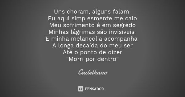 Uns choram, alguns falam Eu aqui simplesmente me calo Meu sofrimento é em segredo Minhas lágrimas são invisíveis E minha melancolia acompanha A longa decaída do... Frase de Castelhano.